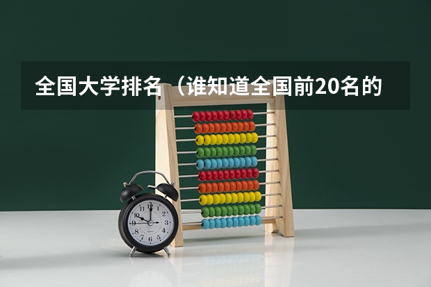 全国大学排名（谁知道全国前20名的重点大学？要详细的哦！各位帮帮忙啊！作业啊！！！）