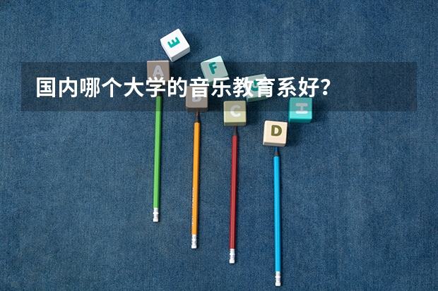 国内哪个大学的音乐教育系好？