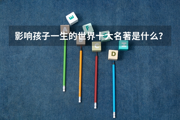 影响孩子一生的世界十大名著是什么？
