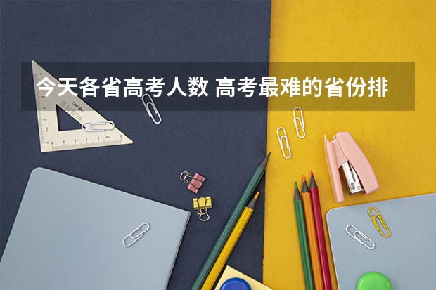 今天各省高考人数 高考最难的省份排名