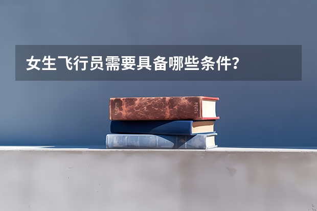 女生飞行员需要具备哪些条件？