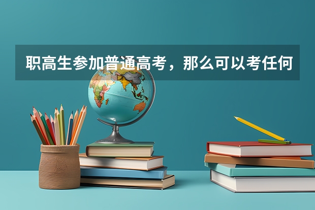 职高生参加普通高考，那么可以考任何本科大学吗