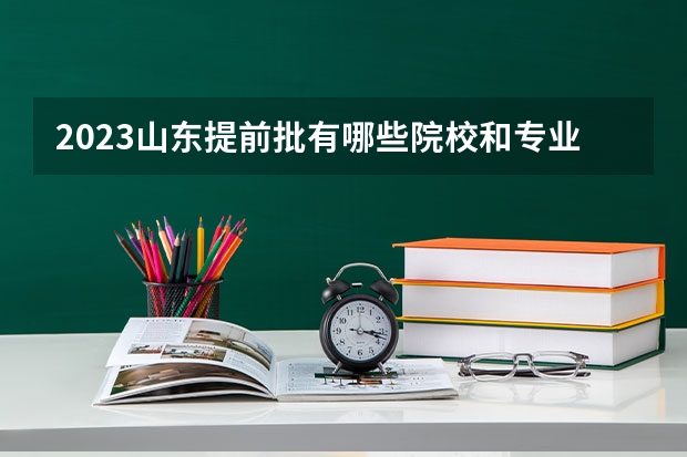 2023山东提前批有哪些院校和专业