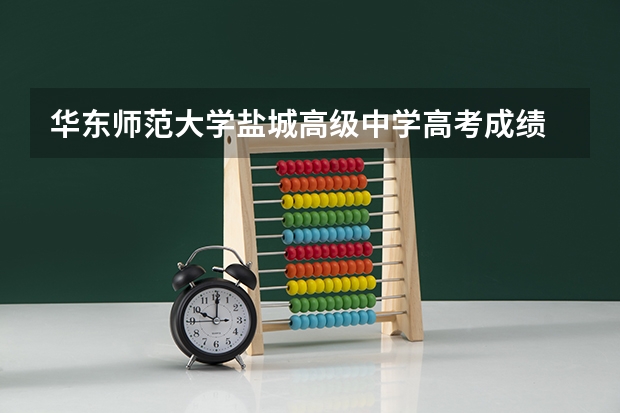 华东师范大学盐城高级中学高考成绩 盐城南师大附中高考升学率怎样