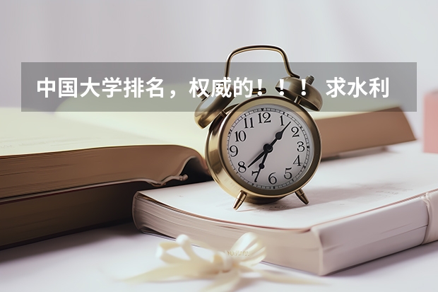 中国大学排名，权威的！！！ 求水利水电专业最强的一本大学排名，（二本的就不要说了）