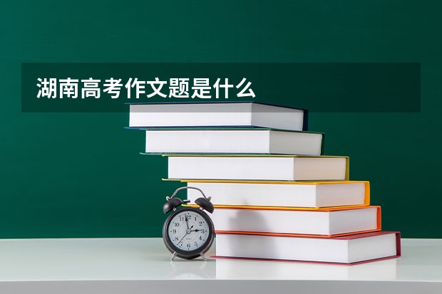湖南高考作文题是什么
