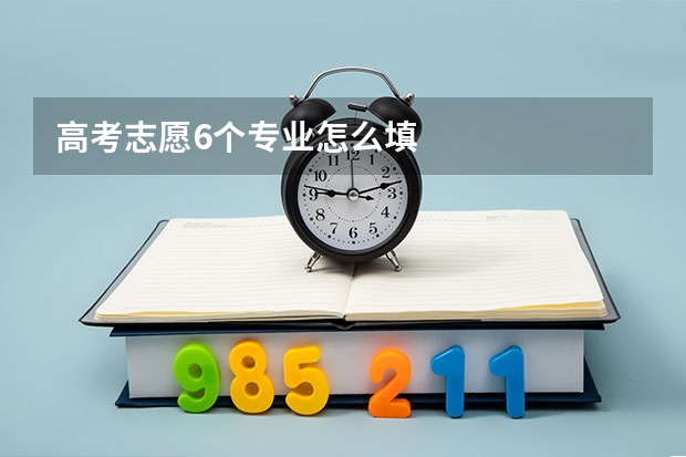 高考志愿6个专业怎么填