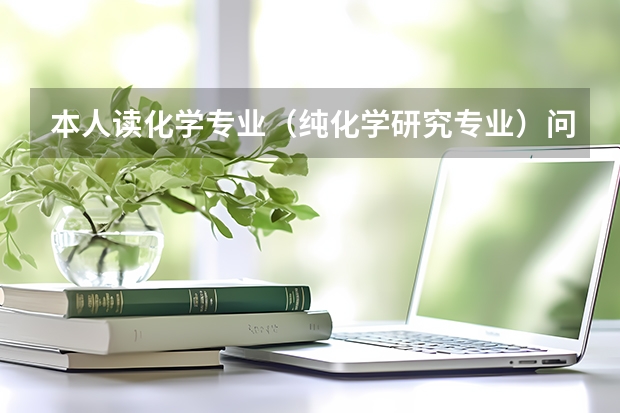 本人读化学专业（纯化学研究专业）问？ 中国化工专业最强的大学？