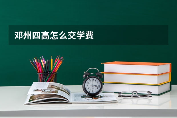 邓州四高怎么交学费