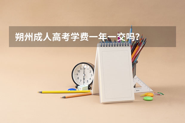 朔州成人高考学费一年一交吗？