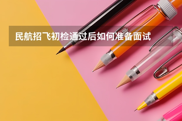 民航招飞初检通过后如何准备面试