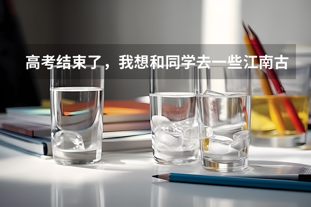 高考结束了,我想和同学去一些江南古镇,比如周庄、乌镇等等,行程四五天吧,我是沈阳的,什么路线比较好