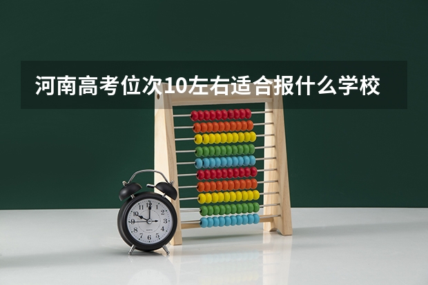河南高考位次10左右适合报什么学校