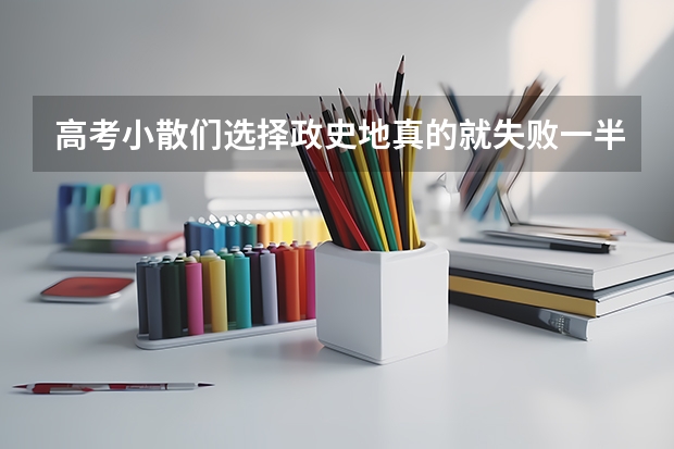 高考小散们选择政史地真的就失败一半了吗?