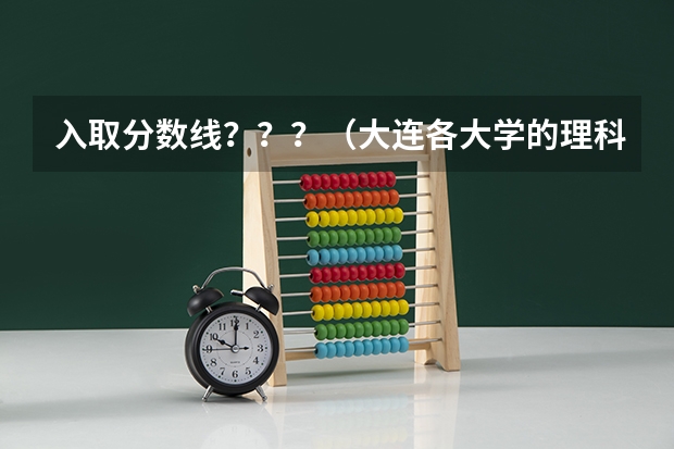 入取分数线？？？（大连各大学的理科录取分数线）