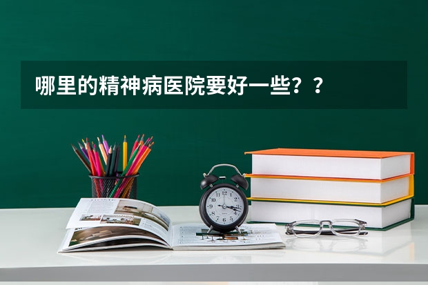 哪里的精神病医院要好一些？？