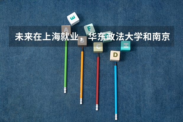 未来在上海就业，华东政法大学和南京大学如何选择