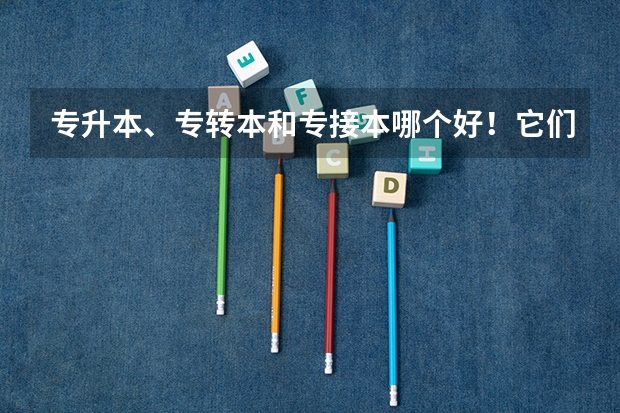 专升本、专转本和专接本哪个好！它们分别是什么意思？