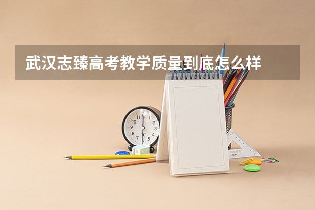武汉志臻高考教学质量到底怎么样