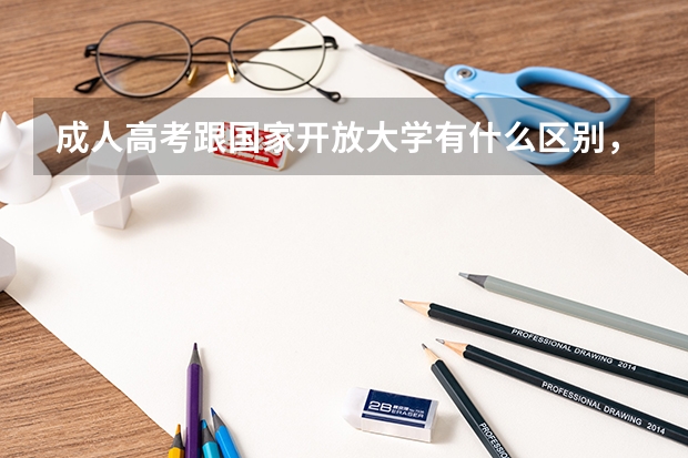 成人高考跟国家开放大学有什么区别，哪个好一点呢？