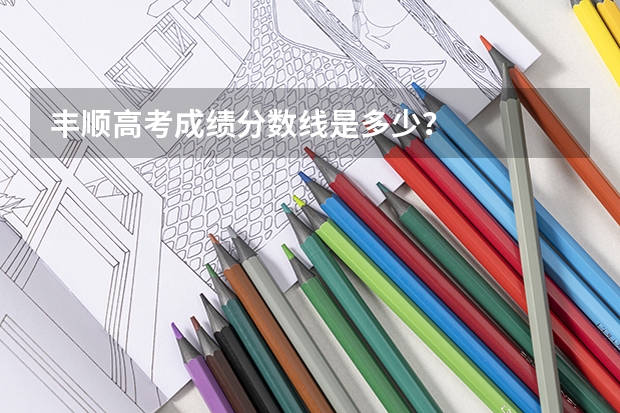 丰顺高考成绩分数线是多少？