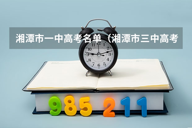 湘潭市一中高考名单（湘潭市三中高考升学率）