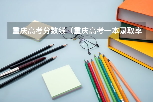 重庆高考分数线（重庆高考一本录取率）