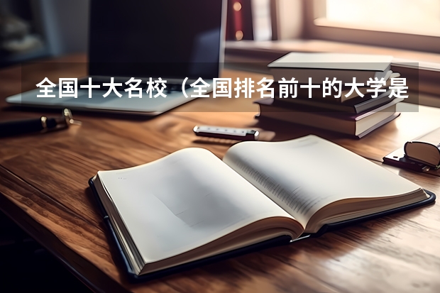 全国十大名校（全国排名前十的大学是哪几所）