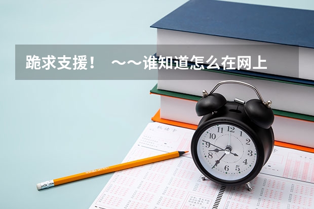 跪求支援！  ～～谁知道怎么在网上查询到高考分数？