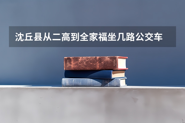 沈丘县从二高到全家福坐几路公交车 沈丘二高的学校荣誉