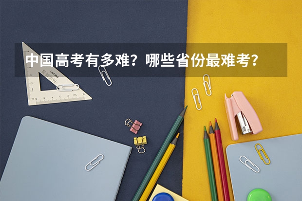 中国高考有多难？哪些省份最难考？