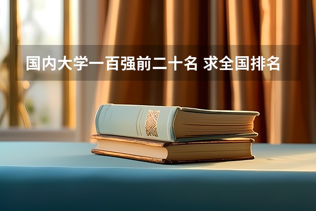 国内大学一百强前二十名 求全国排名前20的大学名字和广东省排名前10的大学名字