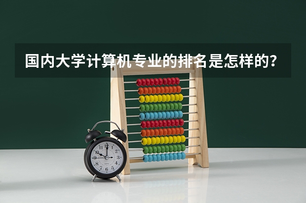 国内大学计算机专业的排名是怎样的？ 计算机专业学校排名