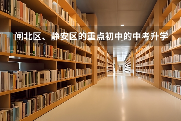 闸北区、静安区的重点初中的中考升学率及具体学校的教学重点,敬请好心人帮忙回答,谢谢。” 哈佛大学入学条件