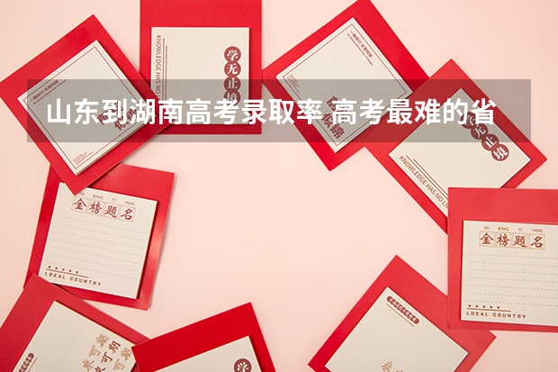 山东到湖南高考录取率 高考最难的省份排名