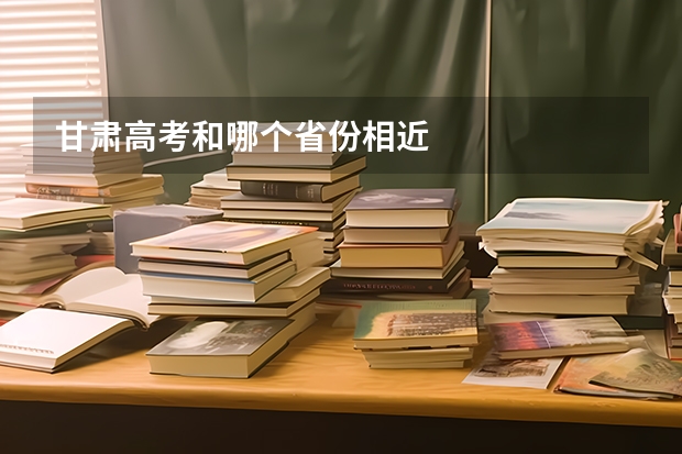 甘肃高考和哪个省份相近