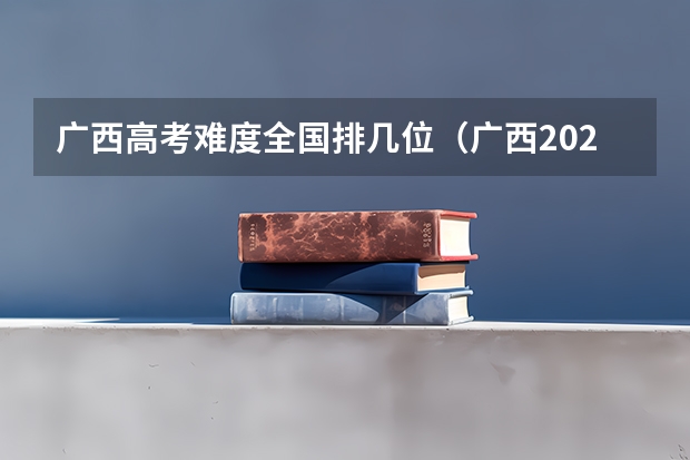 广西高考难度全国排几位（广西2023年高考前20名）