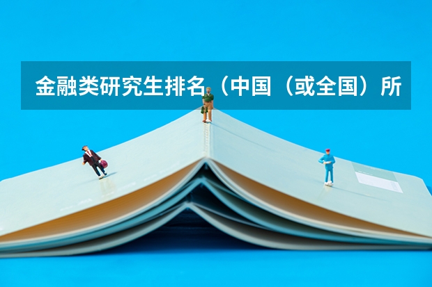金融类研究生排名（中国（或全国）所有(高校或)大学金融学专业排名？？）