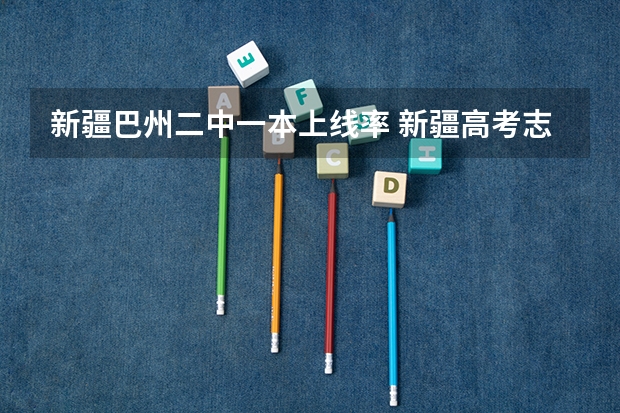 新疆巴州二中一本上线率 新疆高考志愿共设九个批次