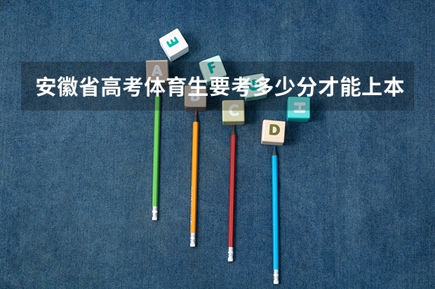安徽省高考体育生要考多少分才能上本科大学