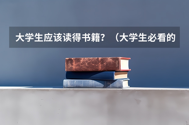 大学生应该读得书籍？（大学生必看的书。。推荐一下）