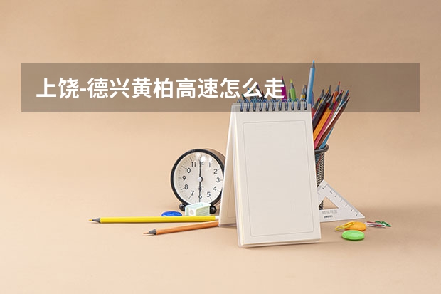 上饶-德兴黄柏高速怎么走