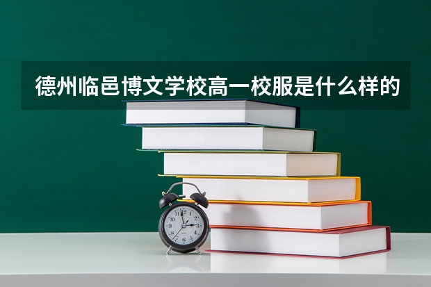 德州临邑博文学校高一校服是什么样的