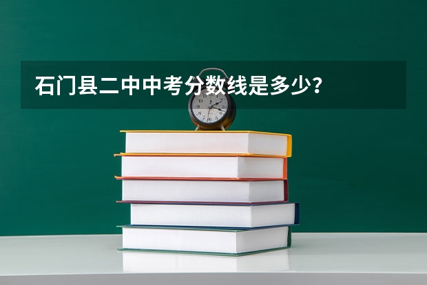 石门县二中中考分数线是多少？