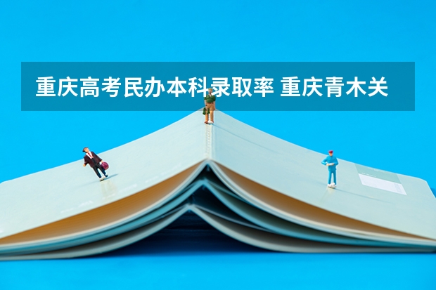 重庆高考民办本科录取率 重庆青木关中学高考录取率
