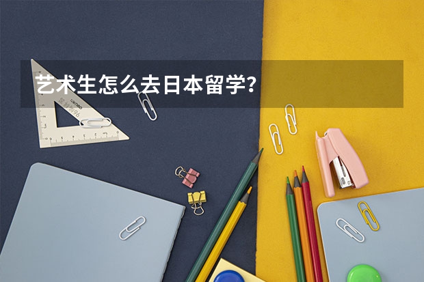 艺术生怎么去日本留学？