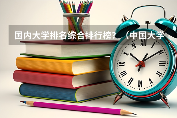 国内大学排名综合排行榜？（中国大学排名前十位的有哪几个阿？）
