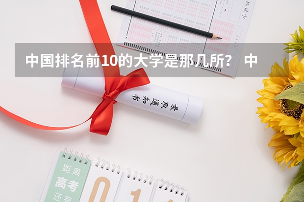 中国排名前10的大学是那几所？ 中国最好的大学排名