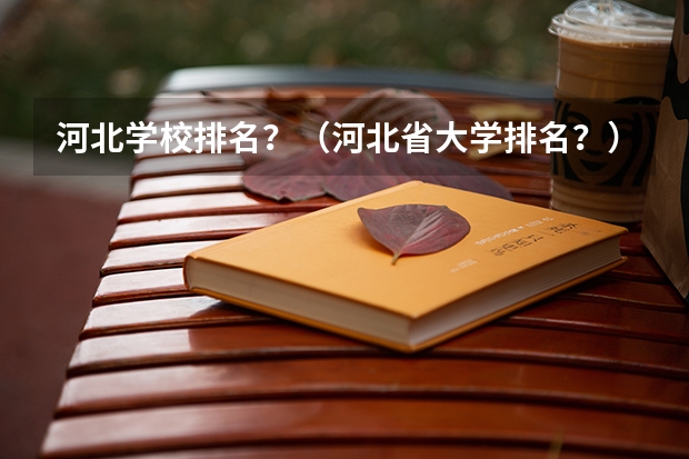 河北学校排名？（河北省大学排名？）