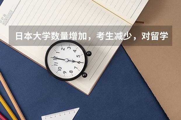 日本大学数量增加，考生减少，对留学生有什么影